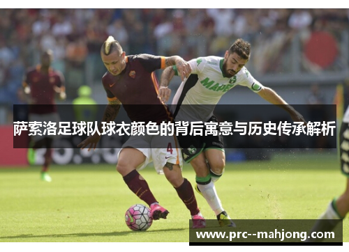 萨索洛足球队球衣颜色的背后寓意与历史传承解析