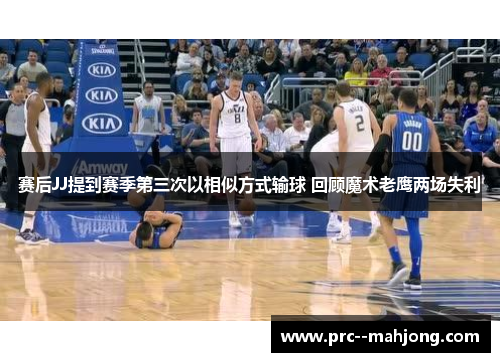 赛后JJ提到赛季第三次以相似方式输球 回顾魔术老鹰两场失利