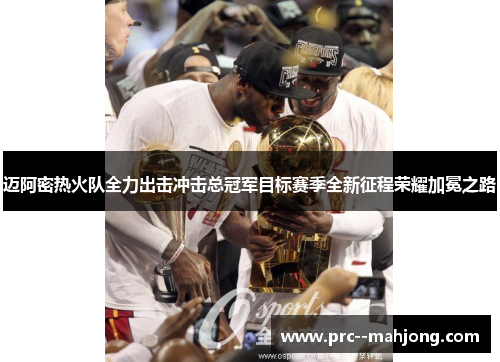迈阿密热火队全力出击冲击总冠军目标赛季全新征程荣耀加冕之路