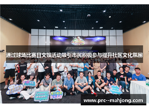 通过球场比赛日文娱活动吸引市民积极参与提升社区文化氛围