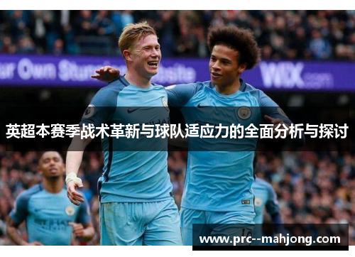 英超本赛季战术革新与球队适应力的全面分析与探讨