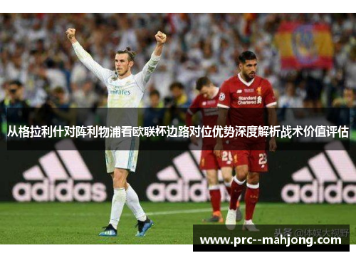 从格拉利什对阵利物浦看欧联杯边路对位优势深度解析战术价值评估