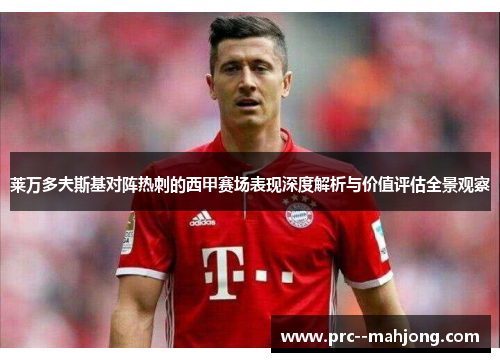 莱万多夫斯基对阵热刺的西甲赛场表现深度解析与价值评估全景观察