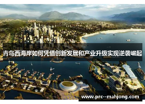 青岛西海岸如何凭借创新发展和产业升级实现逆袭崛起