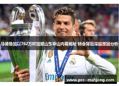 马德鲁加以762万欧加盟山东泰山内幕揭秘 转会背后深层原因分析