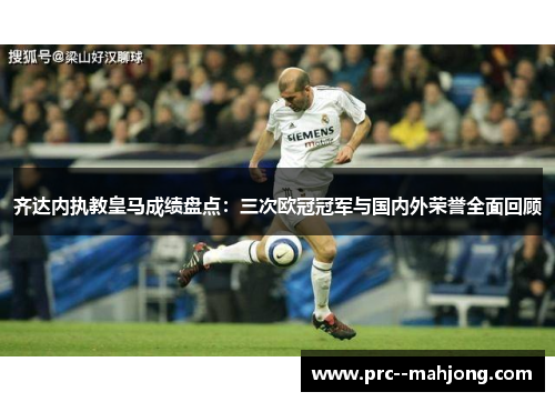 齐达内执教皇马成绩盘点：三次欧冠冠军与国内外荣誉全面回顾