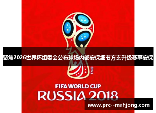 聚焦2026世界杯组委会公布球场内部安保细节方案升级赛事安保
