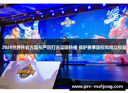 2026世界杯官方宣布严厉打击盗版转播 保护赛事版权和观众权益