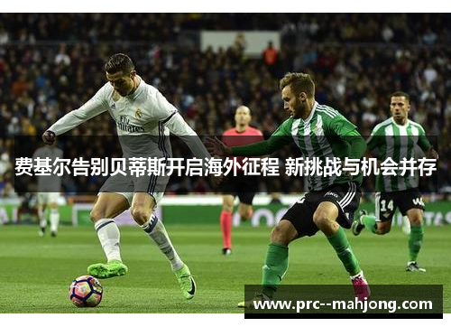 费基尔告别贝蒂斯开启海外征程 新挑战与机会并存 费基尔告别贝蒂斯开启海外征程 新挑战与机会并存