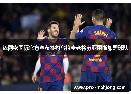 迈阿密国际官方宣布签约乌拉圭老将苏亚雷斯加盟球队 迈阿密国际官方宣布签约乌拉圭老将苏亚雷斯加盟球队