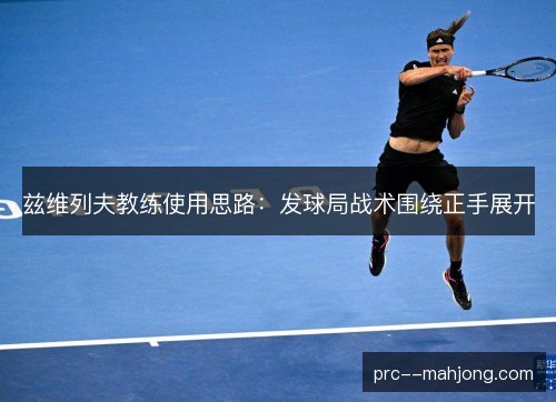兹维列夫教练使用思路：发球局战术围绕正手展开